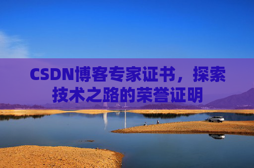 CSDN博客专家证书,探索技术之路的荣誉证明 CSDN博客专家证书,探索技术之路的荣誉证明